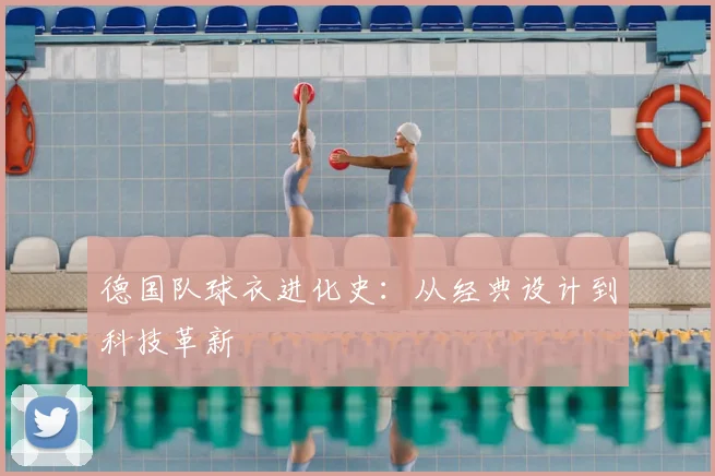 德国队球衣进化史：从经典设计到科技革新