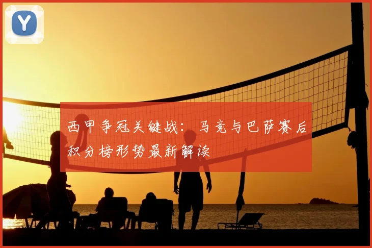 西甲争冠关键战：马竞与巴萨赛后积分榜形势最新解读