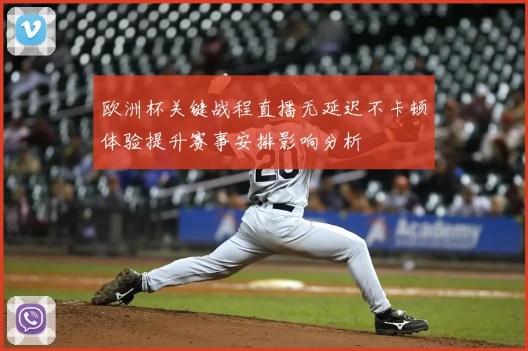 欧洲杯关键战程直播无延迟不卡顿体验提升赛事安排影响分析