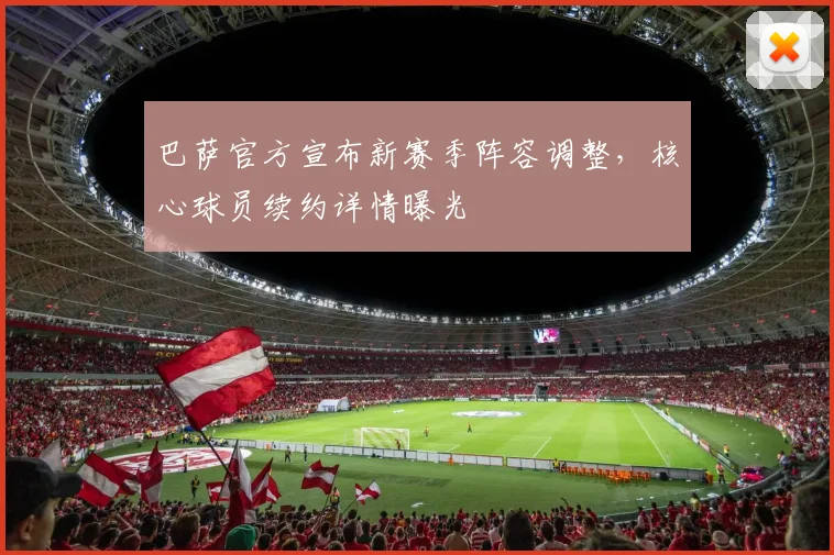 巴萨官方宣布新赛季阵容调整，核心球员续约详情曝光