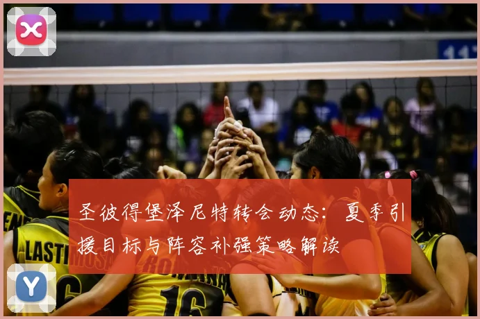 圣彼得堡泽尼特转会动态：夏季引援目标与阵容补强策略解读