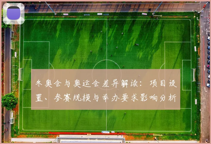 冬奥会与奥运会差异解读：项目设置、参赛规模与举办要求影响分析