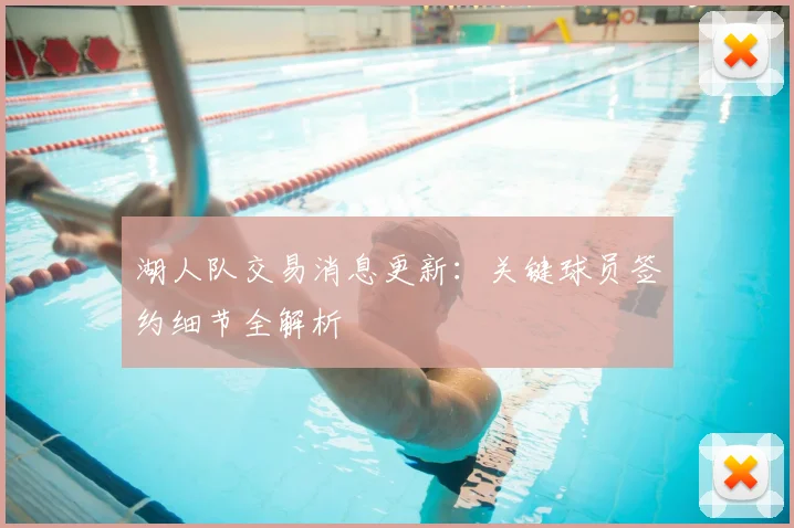 湖人队交易消息更新：关键球员签约细节全解析