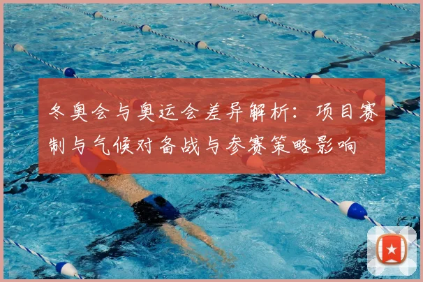 冬奥会与奥运会差异解析：项目赛制与气候对备战与参赛策略影响