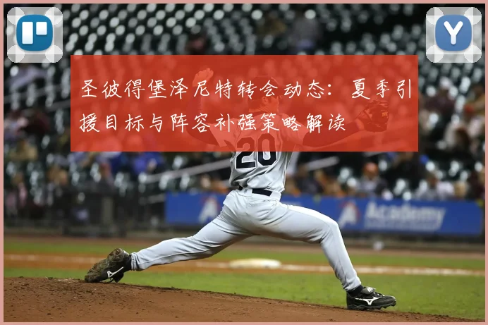 圣彼得堡泽尼特转会动态：夏季引援目标与阵容补强策略解读