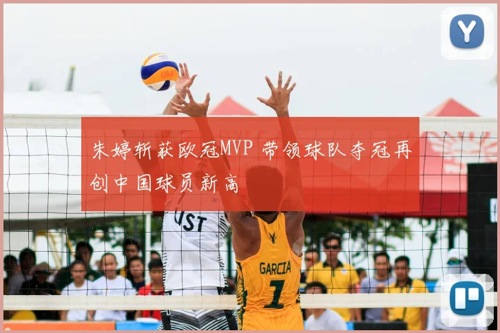 朱婷斩获欧冠MVP 带领球队夺冠再创中国球员新高