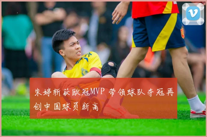 朱婷斩获欧冠MVP 带领球队夺冠再创中国球员新高