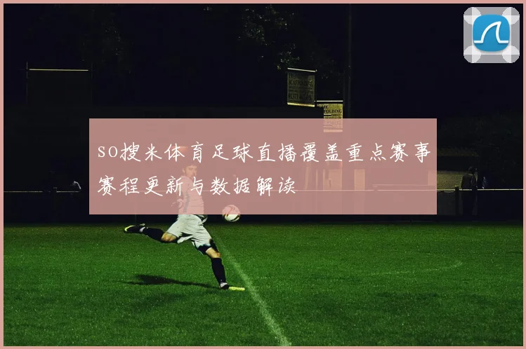 so搜米体育足球直播覆盖重点赛事赛程更新与数据解读