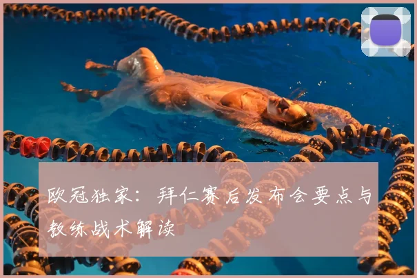 欧冠独家：拜仁赛后发布会要点与教练战术解读