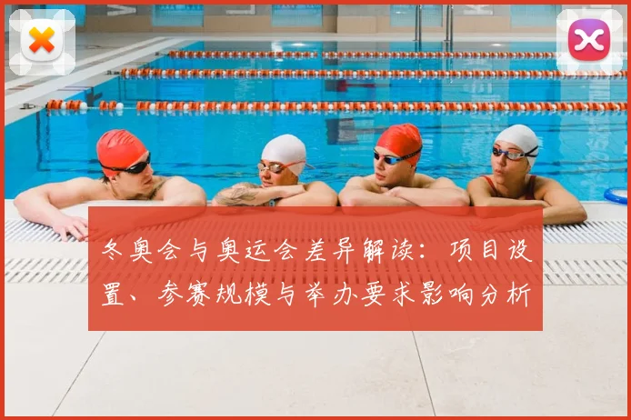 冬奥会与奥运会差异解读：项目设置、参赛规模与举办要求影响分析